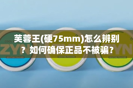 芙蓉王(硬75mm)怎么辨别？如何确保正品不被骗？